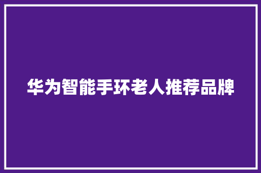 华为智能手环老人推荐品牌