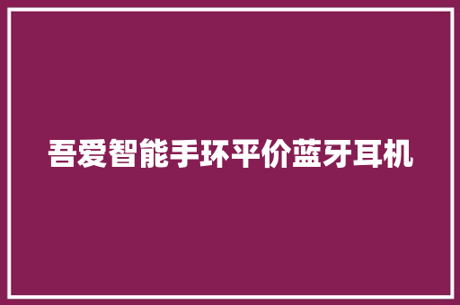 吾爱智能手环平价蓝牙耳机