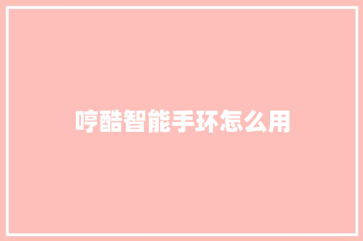 哼酷智能手环怎么用
