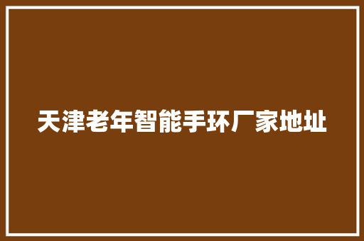 天津老年智能手环厂家地址