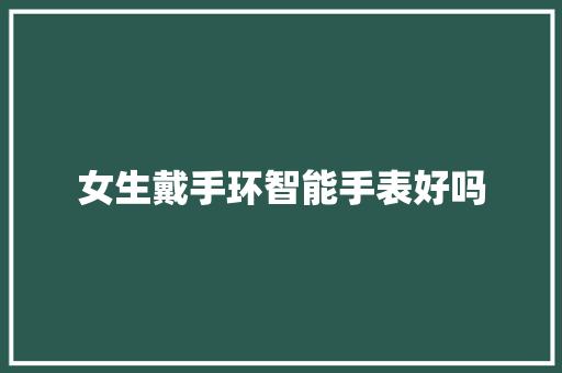 女生戴手环智能手表好吗