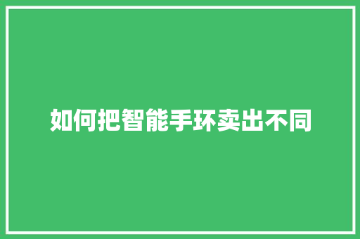 如何把智能手环卖出不同