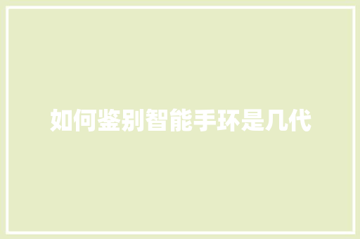 如何鉴别智能手环是几代