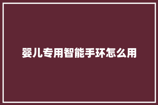 婴儿专用智能手环怎么用
