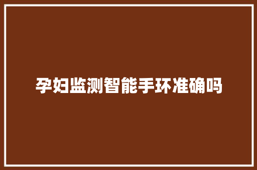 孕妇监测智能手环准确吗