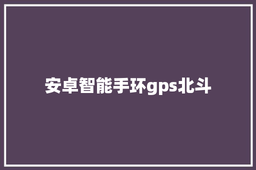 安卓智能手环gps北斗