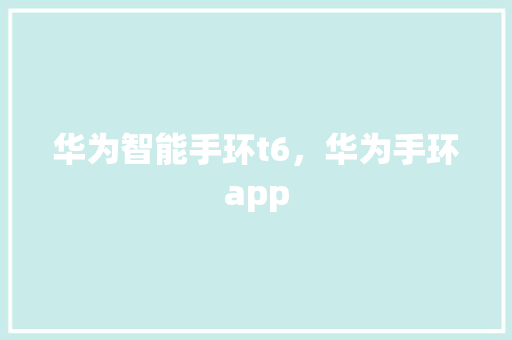 华为智能手环t6，华为手环app
