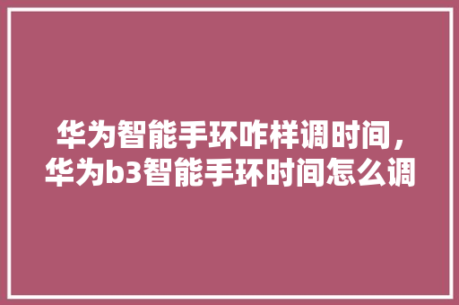 华为智能手环咋样调时间，华为b3智能手环时间怎么调
