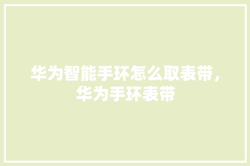 华为智能手环怎么取表带，华为手环表带