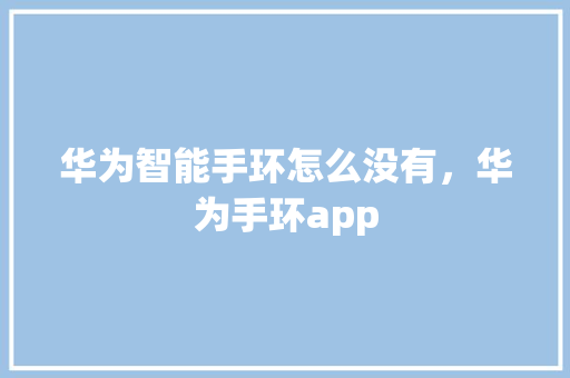 华为智能手环怎么没有，华为手环app