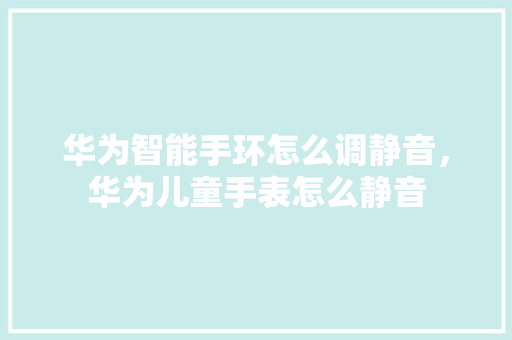 华为智能手环怎么调静音，华为儿童手表怎么静音