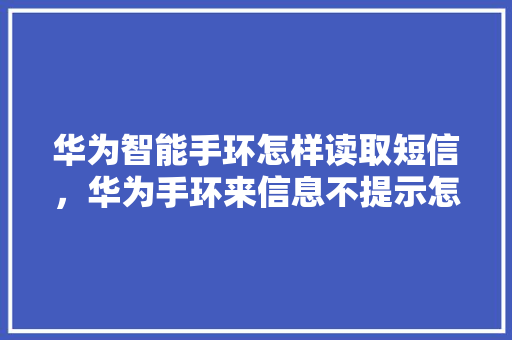 华为智能手环怎样读取短信，华为手环来信息不提示怎么回事