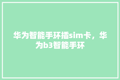 华为智能手环插sim卡，华为b3智能手环