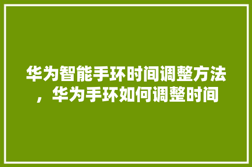 华为智能手环时间调整方法，华为手环如何调整时间