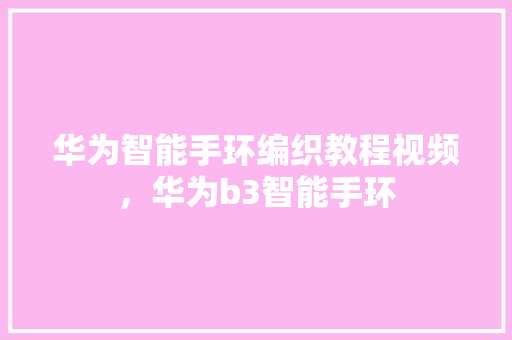 华为智能手环编织教程视频，华为b3智能手环
