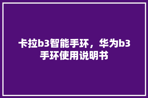 卡拉b3智能手环，华为b3手环使用说明书