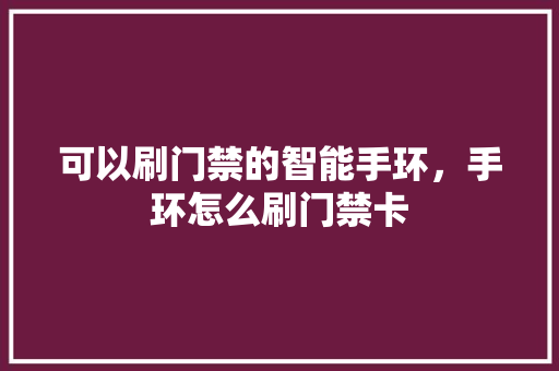 可以刷门禁的智能手环，手环怎么刷门禁卡