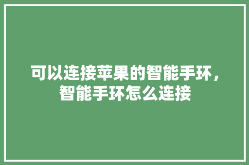 可以连接苹果的智能手环，智能手环怎么连接