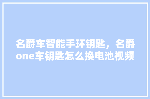 名爵车智能手环钥匙，名爵one车钥匙怎么换电池视频  第1张