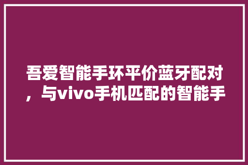 吾爱智能手环平价蓝牙配对，与vivo手机匹配的智能手环  第1张