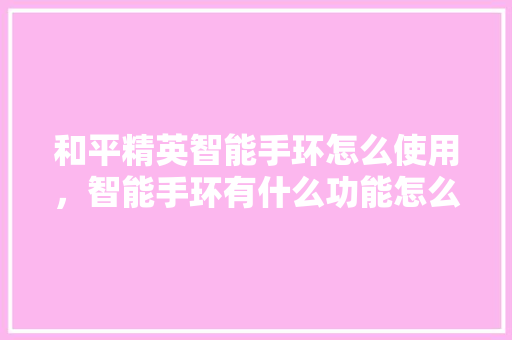 和平精英智能手环怎么使用，智能手环有什么功能怎么使用