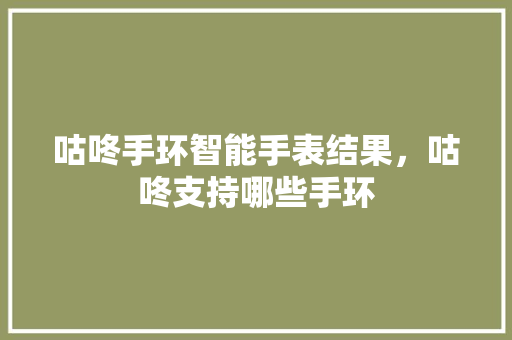 咕咚手环智能手表结果，咕咚支持哪些手环