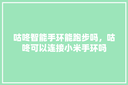 咕咚智能手环能跑步吗，咕咚可以连接小米手环吗