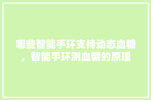 哪些智能手环支持动态血糖，智能手环测血糖的原理