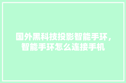 国外黑科技投影智能手环，智能手环怎么连接手机