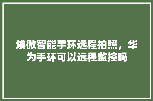 埃微智能手环远程拍照，华为手环可以远程监控吗