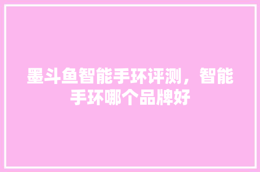 墨斗鱼智能手环评测，智能手环哪个品牌好  第1张