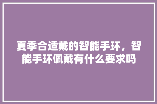 夏季合适戴的智能手环，智能手环佩戴有什么要求吗  第1张