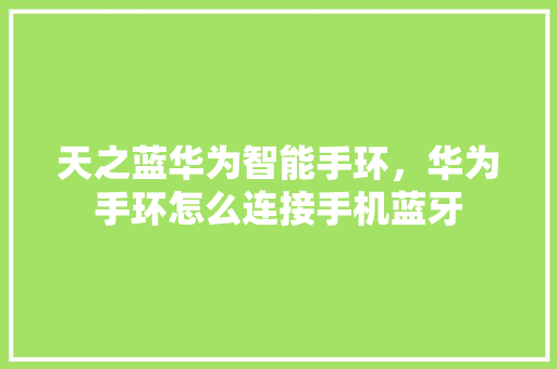 天之蓝华为智能手环，华为手环怎么连接手机蓝牙