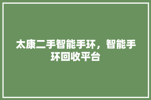 太康二手智能手环，智能手环回收平台