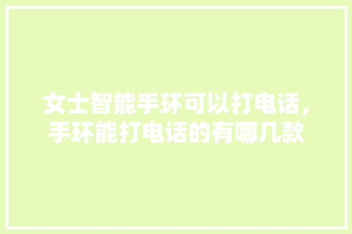 女士智能手环可以打电话，手环能打电话的有哪几款  第1张