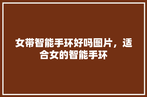 女带智能手环好吗图片，适合女的智能手环