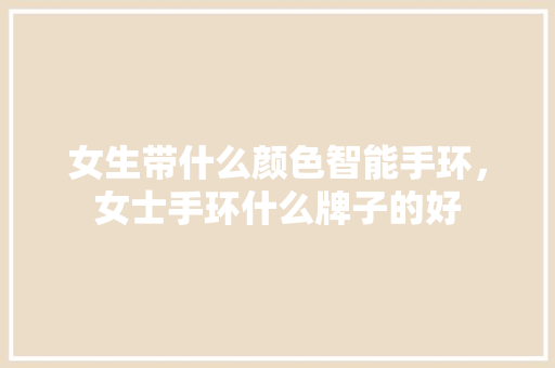 女生带什么颜色智能手环，女士手环什么牌子的好