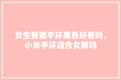 女生智能手环黑色好看吗，小米手环适合女戴吗