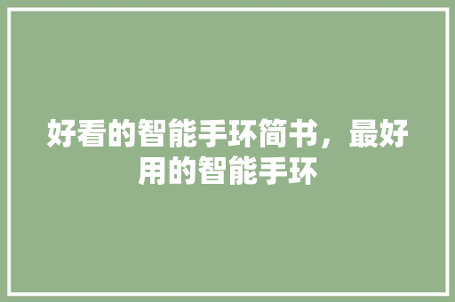 好看的智能手环简书，最好用的智能手环  第1张