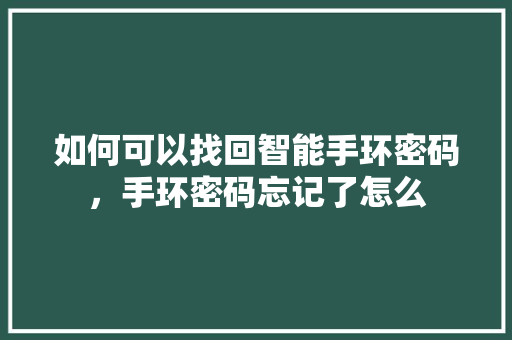 如何可以找回智能手环密码，手环密码忘记了怎么