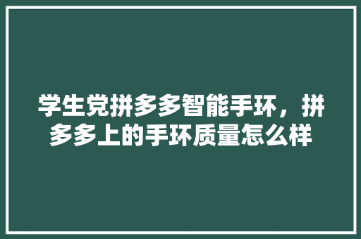 学生党拼多多智能手环，拼多多上的手环质量怎么样