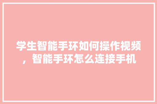 学生智能手环如何操作视频，智能手环怎么连接手机