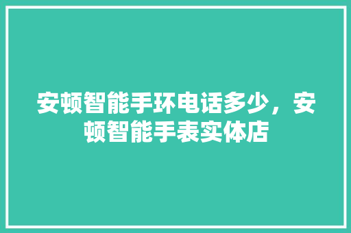 安顿智能手环电话多少，安顿智能手表实体店