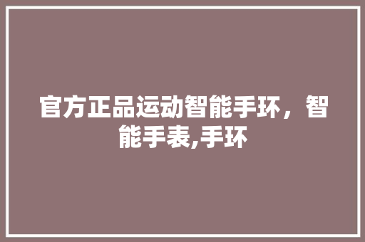 官方正品运动智能手环，智能手表,手环