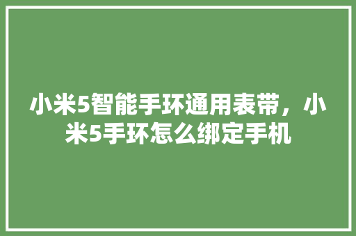 小米5智能手环通用表带，小米5手环怎么绑定手机