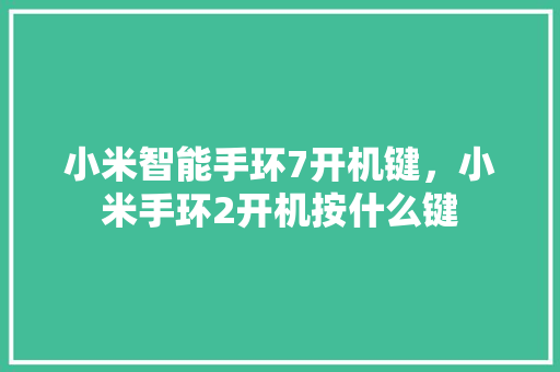 小米智能手环7开机键，小米手环2开机按什么键