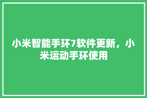 小米智能手环7软件更新，小米运动手环使用  第1张