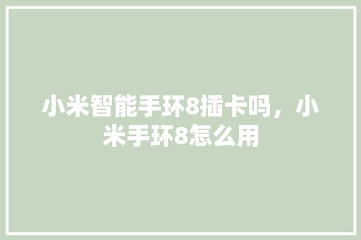 小米智能手环8插卡吗，小米手环8怎么用  第1张