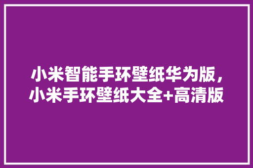 小米智能手环壁纸华为版，小米手环壁纸大全+高清版  第1张