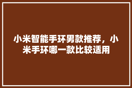 小米智能手环男款推荐，小米手环哪一款比较适用